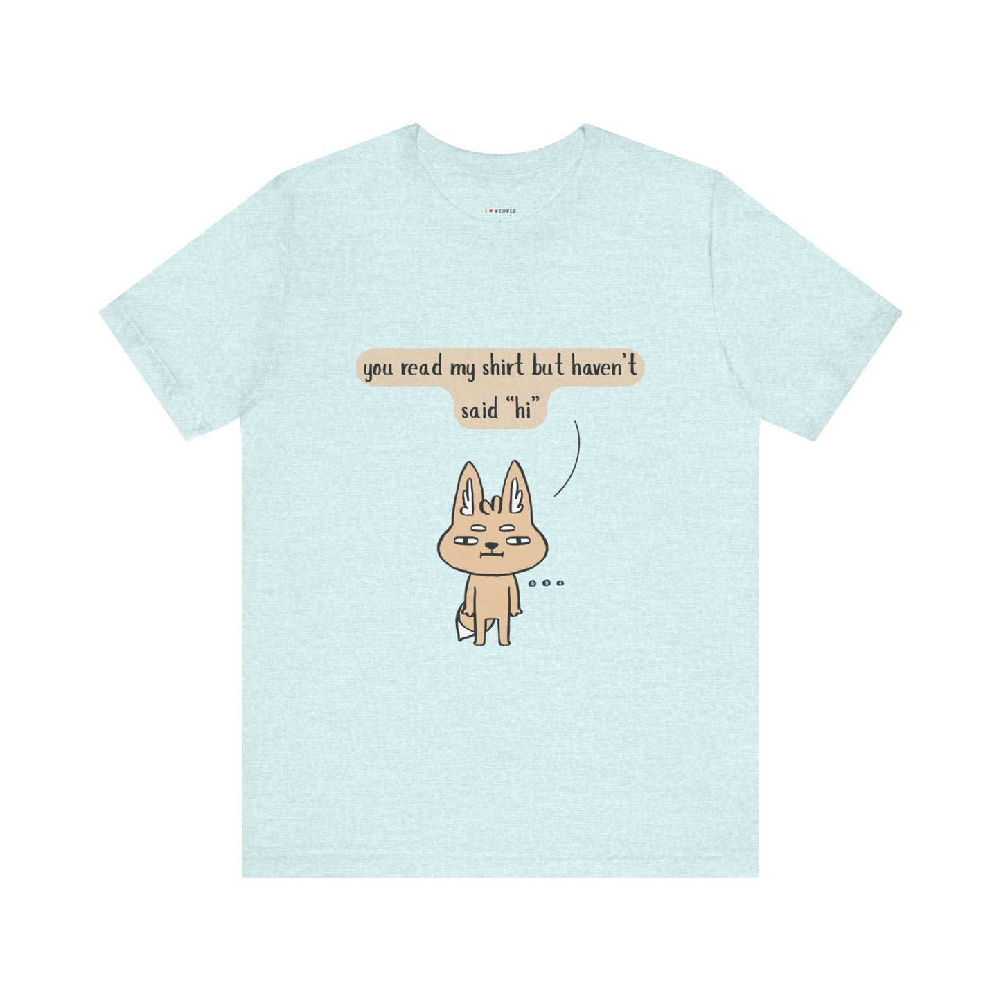 I Love People - You Read My Shirt but Haven't Said Hi | T-Shirt