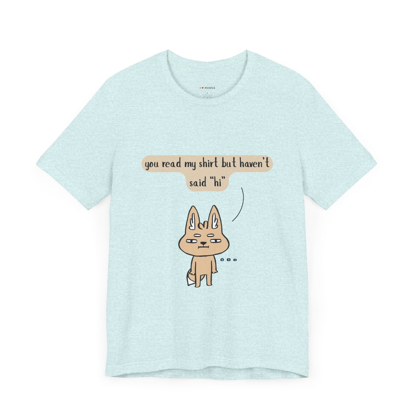 I Love People - You Read My Shirt but Haven't Said Hi |  T-Shirt